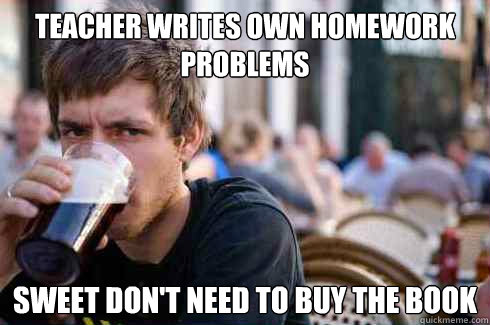 Teacher writes own Homework problems  Sweet don't need to buy the book  Lazy College Senior