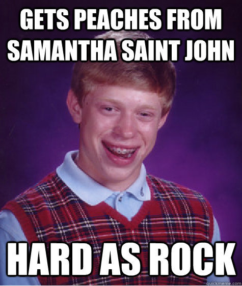 Gets peaches from samantha saint john hard as rock  Bad Luck Brian