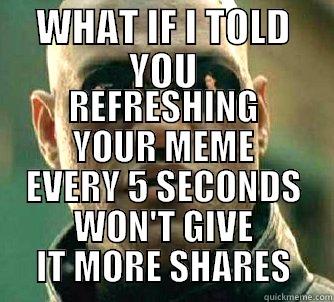 WHAT IF I TOLD YOU REFRESHING YOUR MEME EVERY 5 SECONDS WON'T GIVE IT MORE SHARES Matrix Morpheus