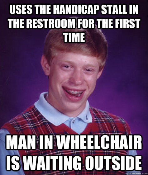 uses the handicap stall in the restroom for the first time man in wheelchair is waiting outside  Bad Luck Brian