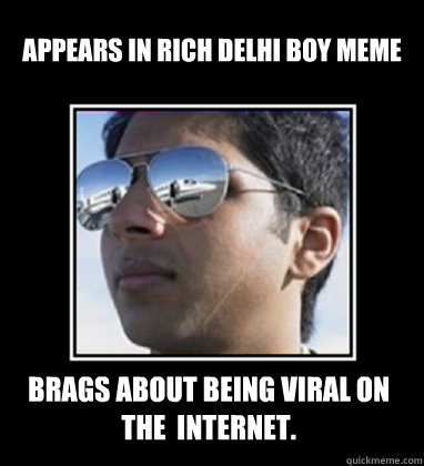 Appears in Rich Delhi boy MEME Brags about being Viral on the  internet.  Rich Delhi Boy