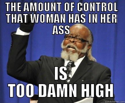 THE AMOUNT OF CONTROL THAT WOMAN HAS IN HER ASS IS TOO DAMN HIGH Too Damn High