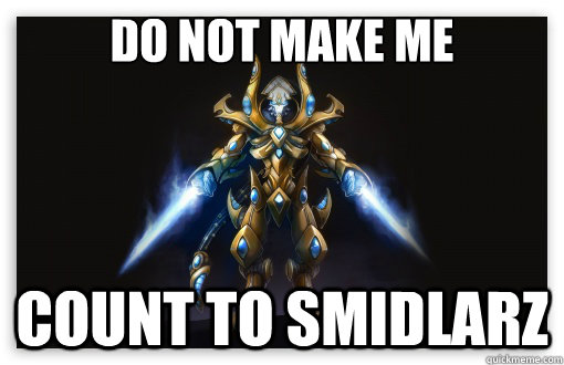 DO NOT MAKE ME COUNT TO SMIDLARZ  Zealot SC2 Pissed