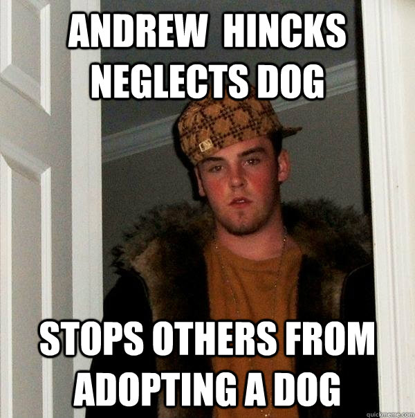 Andrew  Hincks Neglects Dog Stops Others From Adopting a Dog  Scumbag Steve