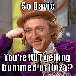             SO DAVIE                YOU'RE NOT GETTING BUMMED IN IBIZA? Condescending Wonka