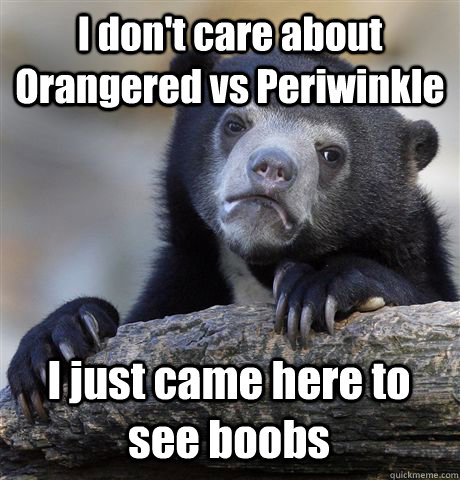 I don't care about Orangered vs Periwinkle I just came here to see boobs - I don't care about Orangered vs Periwinkle I just came here to see boobs  Confession Bear