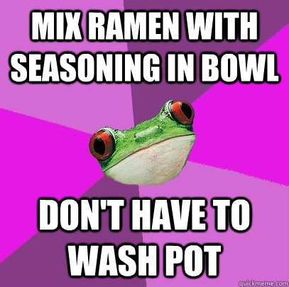 mix ramen with seasoning in bowl Don't have to wash pot - mix ramen with seasoning in bowl Don't have to wash pot  Foul Bachelorette Frog