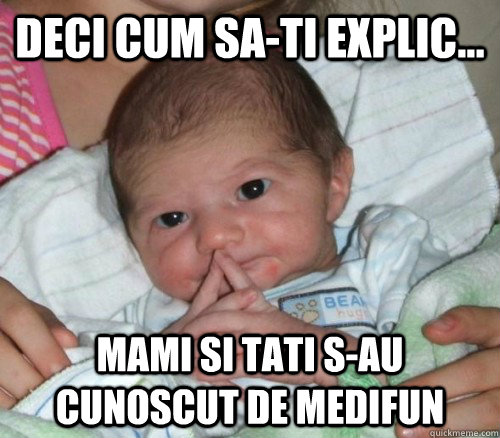 Deci cum sa-ti explic... mami si tati s-au cunoscut de Medifun  How do i put this Baby