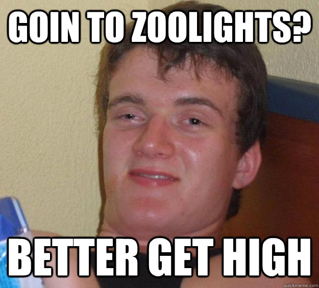 goin to zoolights? better get high  10 Guy