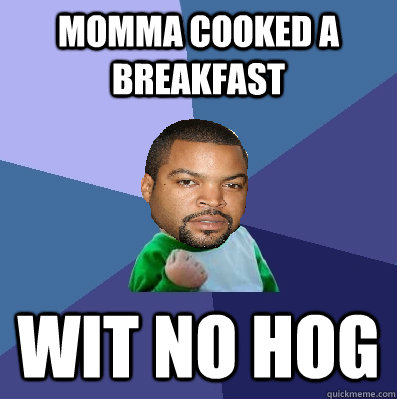 momma cooked a breakfast wit no hog  Successful Ice Cube