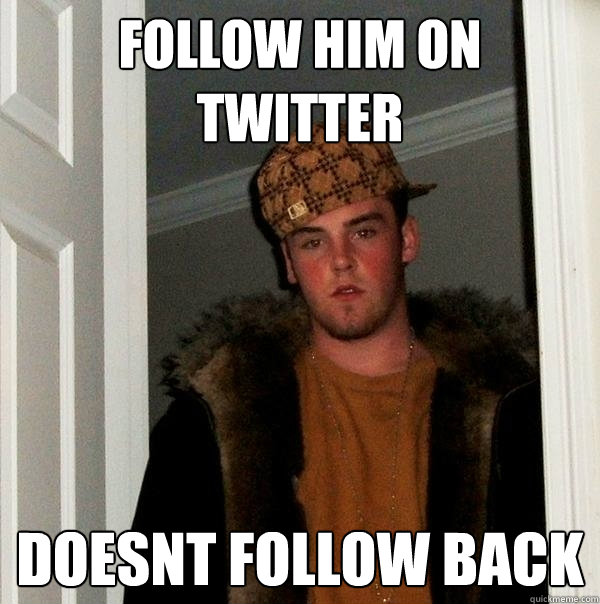 follow him on twitter doesnt follow back - follow him on twitter doesnt follow back  Scumbag Steve