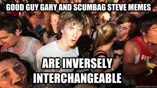 Good Guy Gary and scumbag steve memes Are inversely interchangeable  Sudden Clarity Clarence