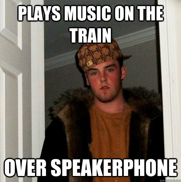 Plays music on the train over speakerphone  Scumbag Steve