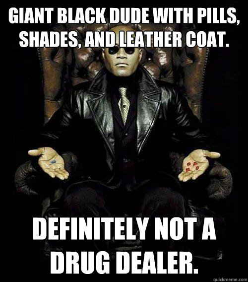 Giant black dude with pills, shades, and leather coat. Definitely not a drug dealer.  Morpheus