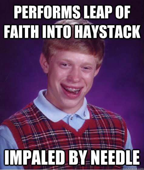 Performs Leap of Faith into haystack impaled by needle  Bad Luck Brian