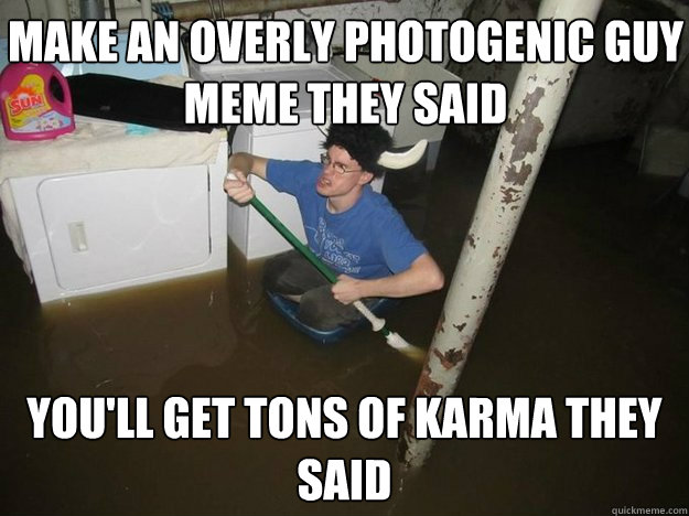 Make an overly photogenic guy meme they said You'll get tons of karma they said  Do the laundry they said