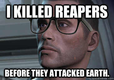 I killed reapers  Before they attacked earth.  