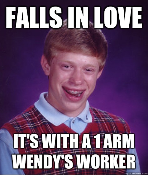 Falls in Love It's with a 1 arm Wendy's worker  Bad Luck Brian