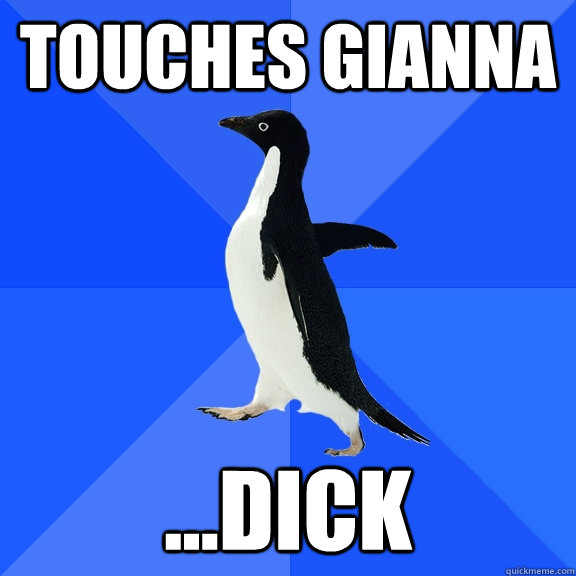 Touches gianna ...dick  Socially Awkward Penguin