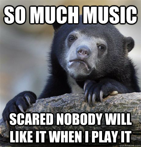 So Much MUSIC SCARED NOBODY WILL LIKE IT WHEN I PLAY IT  Confession Bear