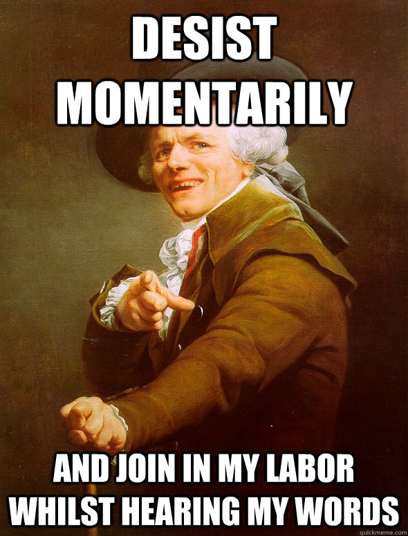 Desist momentarily and join in my labor whilst hearing my words  Joseph Ducreux