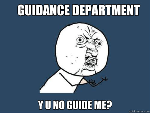 guidance department y u no guide me?  Y U No