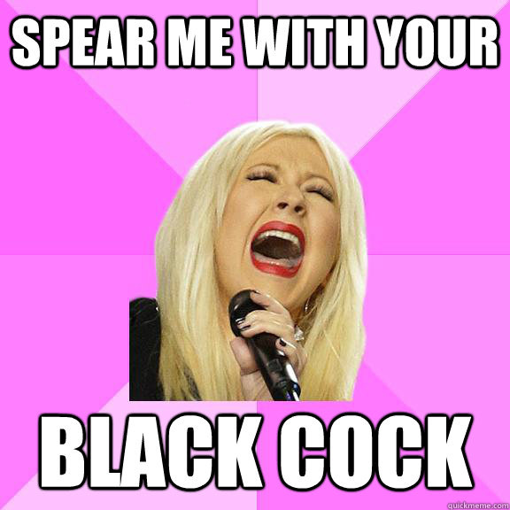 spear me with your black cock  Wrong Lyrics Christina