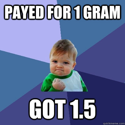 payed for 1 gram got 1.5  Success Kid