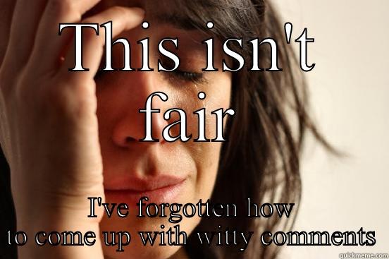 Witty comments - THIS ISN'T FAIR I'VE FORGOTTEN HOW TO COME UP WITH WITTY COMMENTS First World Problems