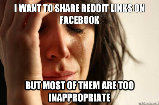 I want to share reddit links on facebook but most of them are too inappropriate  First World Problems