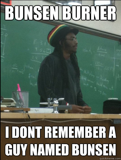 Bunsen Burner I dont remember a guy named bunsen  Rasta Science Teacher