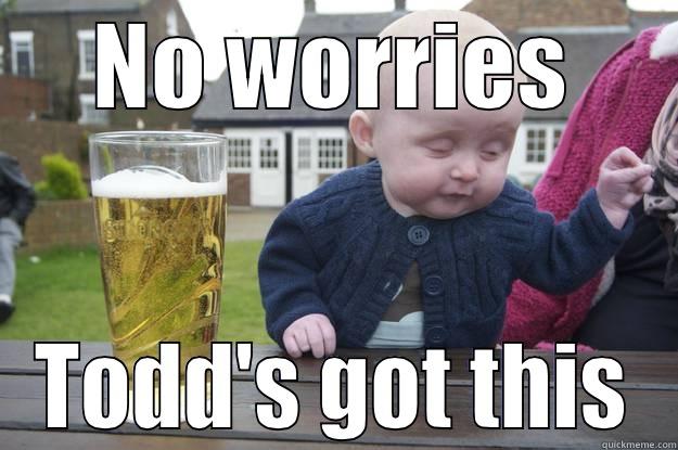 NO WORRIES TODD'S GOT THIS drunk baby