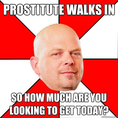 Prostitute walks in So how much are you looking to get today?  Pawn Star