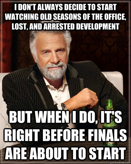 I don't always decide to start watching old seasons of the office, lost, and arrested development but when I do, It's right before finals are about to start - I don't always decide to start watching old seasons of the office, lost, and arrested development but when I do, It's right before finals are about to start  The Most Interesting Man In The World