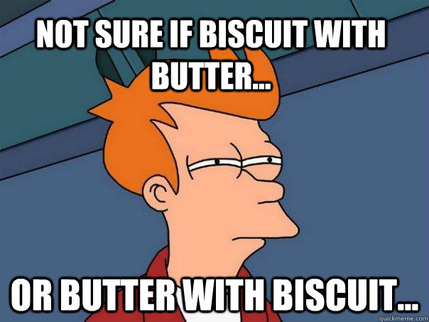 Not sure if biscuit with butter... Or butter with biscuit...  Futurama Fry