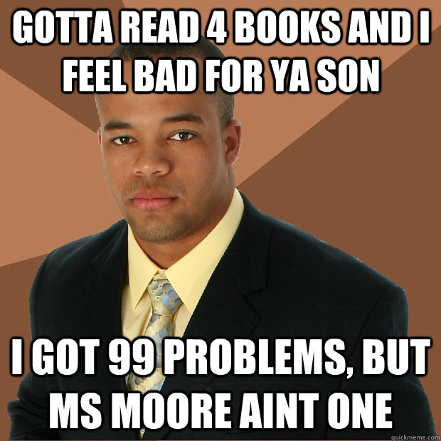 gotta read 4 books and i feel bad for ya son i got 99 problems, but ms moore aint one  Successful Black Man