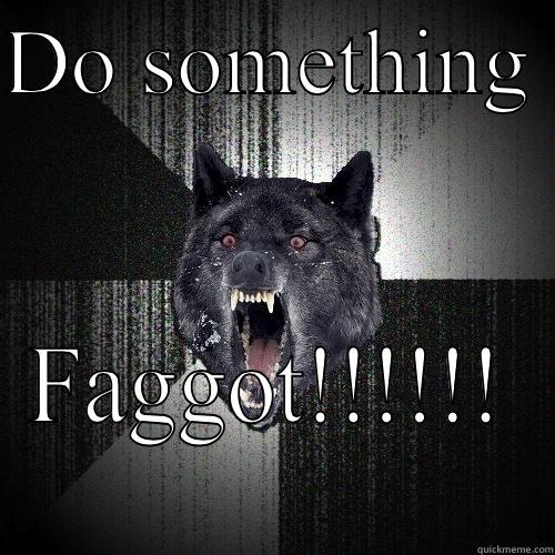 Huh jnfhbb - DO SOMETHING  FAGGOT!!!!!! Insanity Wolf