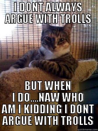 I DONT ALWAYS ARGUE WITH TROLLS BUT WHEN I DO....NAW WHO AM I KIDDING I DONT ARGUE WITH TROLLS The Most Interesting Cat in the World