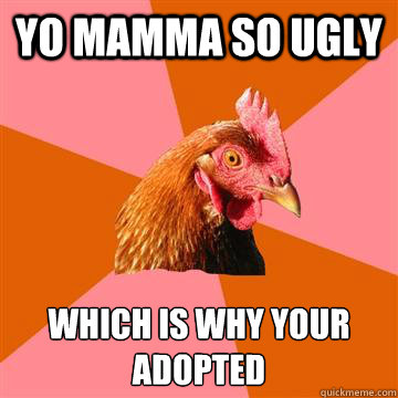 yo mamma so ugly which is why your adopted  Anti-Joke Chicken