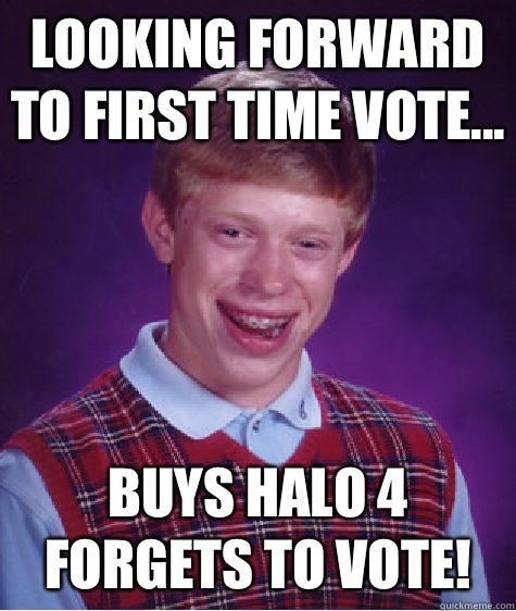 Looking forward to first time vote... Buys Halo 4 forgets to vote!  Bad Luck Brian