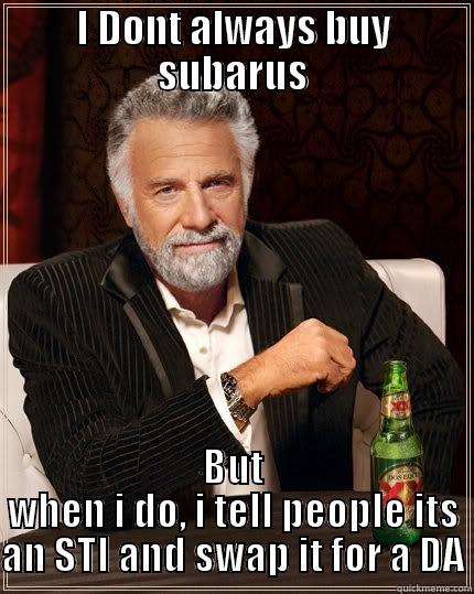 Try hards - I DONT ALWAYS BUY SUBARUS BUT WHEN I DO, I TELL PEOPLE ITS AN STI AND SWAP IT FOR A DA The Most Interesting Man In The World