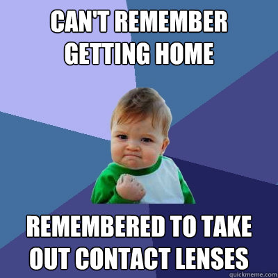 Can't remember getting home Remembered to take out contact lenses  Success Kid