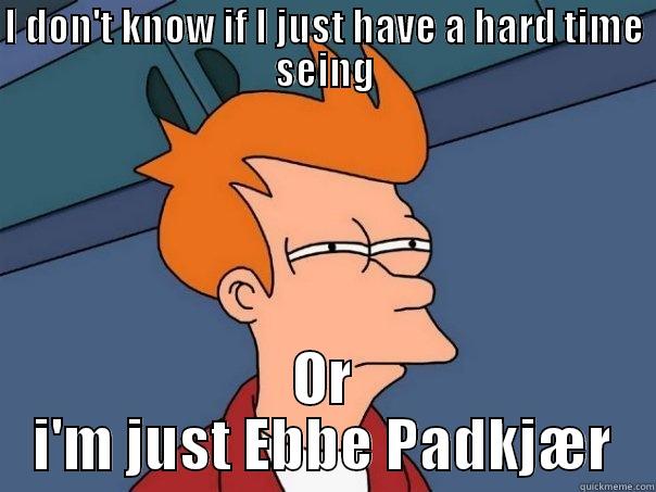 I DON'T KNOW IF I JUST HAVE A HARD TIME SEING OR I'M JUST EBBE PADKJÆR Futurama Fry