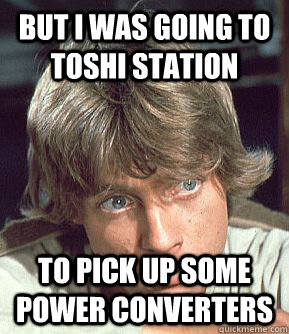 but i was going to Toshi station to pick up some power converters - but i was going to Toshi station to pick up some power converters  Outer Rim Problems