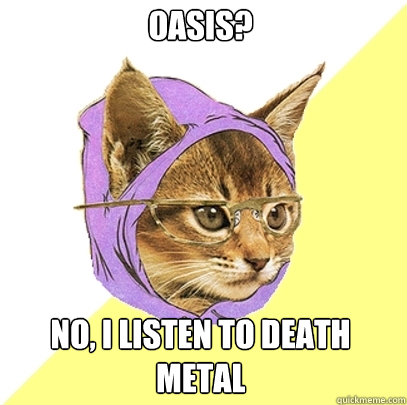 Oasis?  No, I listen to Death Metal  Hipster Kitty