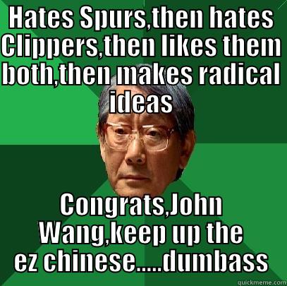 John Wang - HATES SPURS,THEN HATES CLIPPERS,THEN LIKES THEM BOTH,THEN MAKES RADICAL IDEAS CONGRATS,JOHN WANG,KEEP UP THE EZ CHINESE.....DUMBASS High Expectations Asian Father