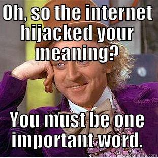 OH, SO THE INTERNET HIJACKED YOUR MEANING? YOU MUST BE ONE IMPORTANT WORD. Creepy Wonka