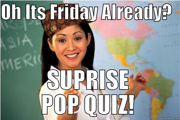 OH ITS FRIDAY ALREADY?   SUPRISE POP QUIZ! Scumbag Teacher