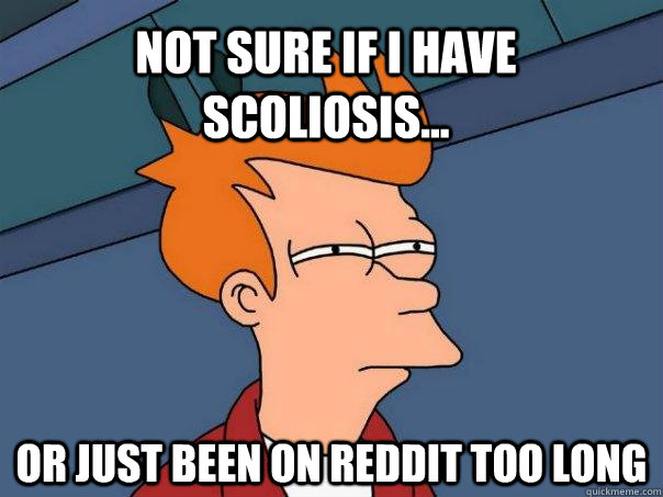 Not sure if I have scoliosis... or just been on reddit too long - Not sure if I have scoliosis... or just been on reddit too long  Futurama Fry