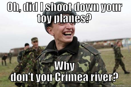 OH, DID I SHOOT DOWN YOUR TOY PLANES? WHY DON'T YOU CRIMEA RIVER? Misc